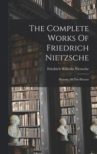 bokomslag The Complete Works Of Friedrich Nietzsche