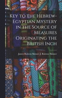 bokomslag Key to the Hebrew-Egyptian Mystery in the Source of Measures Originating the British Inch