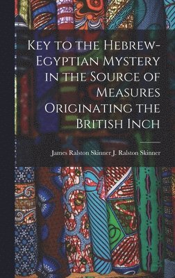 bokomslag Key to the Hebrew-Egyptian Mystery in the Source of Measures Originating the British Inch