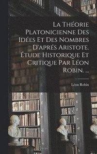 bokomslag La Thorie Platonicienne Des Ides Et Des Nombres D'aprs Aristote. tude Historique Et Critique Par Lon Robin. ...