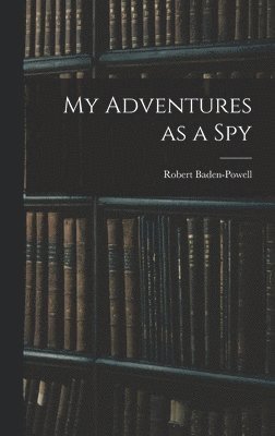 Robert Baden-Powell - My Adventures as a Spy, Inbunden