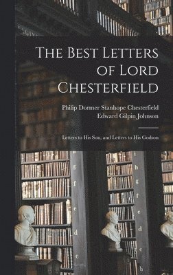 The Best Letters of Lord Chesterfield; Letters to his Son, and Letters to his Godson 1