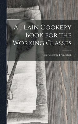 bokomslag A Plain Cookery Book for the Working Classes