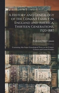 bokomslag A History and Genealogy of the Conant Family in England and America, Thirteen Generations, 1520-1887