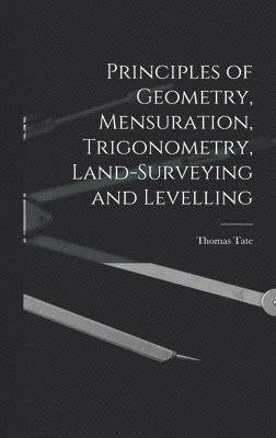 Principles of Geometry, Mensuration, Trigonometry, Land-Surveying and Levelling