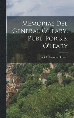 Daniel Florencio O'Leary - Memorias Del General O'leary, Publ. Por S.b. O'leary, Inbunden
