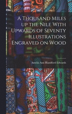 A Thousand Miles up the Nile With Upwards of Seventy Illustrations Engraved on Wood 1