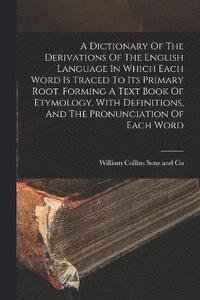 bokomslag Dictionary Of The Derivations Of The English Language In Which Each Word Is Traced To Its Primary Root. Forming A Text Book Of Etymology. With Definitions, And The Pronunciation Of Each Word