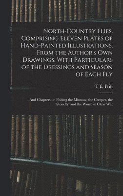 bokomslag North-country Flies. Comprising Eleven Plates of Hand-painted Illustrations, From the Author's own Drawings, With Particulars of the Dressings and Season of Each fly; and Chapters on Fishing the