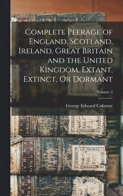 bokomslag Complete Peerage of England, Scotland, Ireland, Great Britain and the United Kingdom, Extant, Extinct, Or Dormant; Volume 2