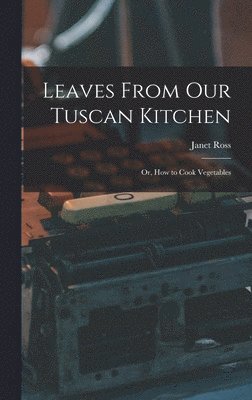 Janet Ross - Leaves From Our Tuscan Kitchen, Inbunden