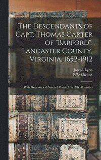 bokomslag The Descendants of Capt. Thomas Carter of &quot;Barford&quot;, Lancaster County, Virginia, 1652-1912; With Genealogical Notes of Many of the Allied Families