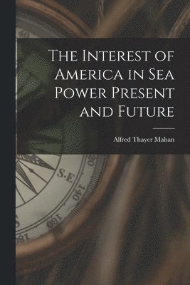 Interest of America in Sea Power Present and Future