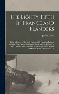 bokomslag The Eighty-fifth in France and Flanders; Being a History of the Justly Famous 85th Canadian Infantry Battalion (Nova Scotia Highlanders) in the Various Theaters of war, Together With a Nominal Roll