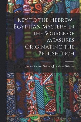 Key to the Hebrew-Egyptian Mystery in the Source of Measures Originating the British Inch 1