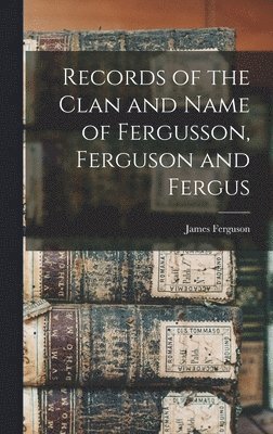 Records of the Clan and Name of Fergusson, Ferguson and Fergus 1