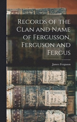Records of the Clan and Name of Fergusson, Ferguson and Fergus, Inbunden