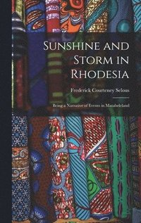 bokomslag Sunshine and Storm in Rhodesia; Being a Narrative of Events in Matabeleland