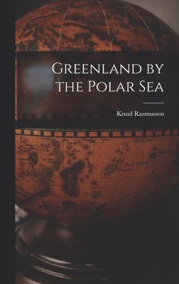 Knud Rasmussen - Greenland by the Polar Sea, Inbunden