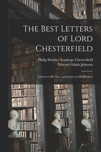 bokomslag The Best Letters of Lord Chesterfield; Letters to his Son, and Letters to his Godson