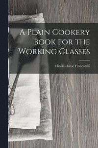 bokomslag A Plain Cookery Book for the Working Classes