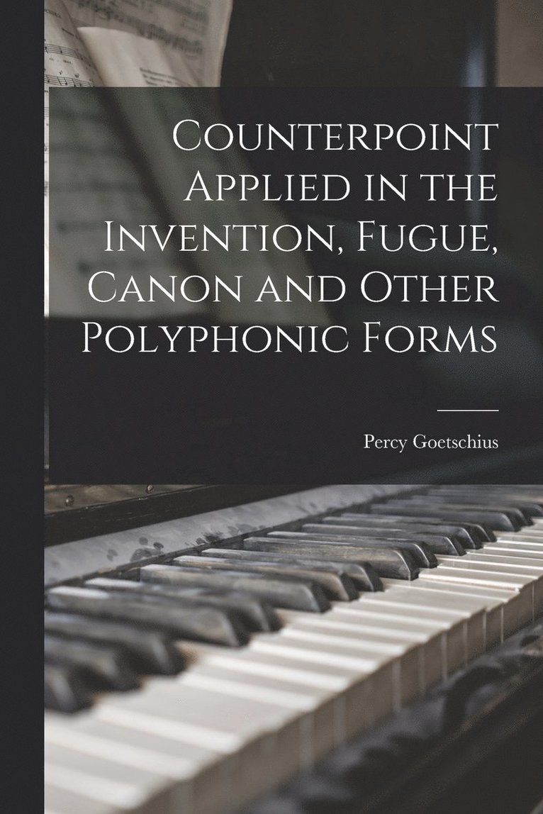 Counterpoint Applied in the Invention, Fugue, Canon and Other Polyphonic Forms 1