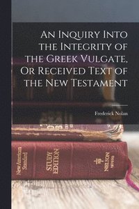 bokomslag An Inquiry Into the Integrity of the Greek Vulgate, Or Received Text of the New Testament