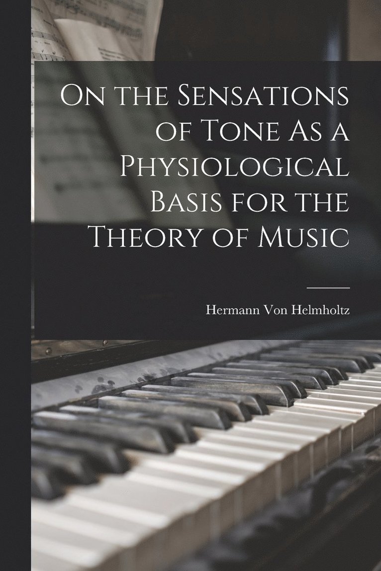 On the Sensations of Tone As a Physiological Basis for the Theory of Music 1