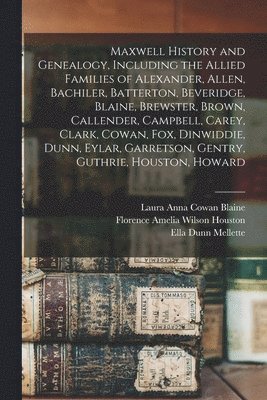 bokomslag Maxwell History and Genealogy, Including the Allied Families of Alexander, Allen, Bachiler, Batterton, Beveridge, Blaine, Brewster, Brown, Callender, Campbell, Carey, Clark, Cowan, Fox, Dinwiddie,