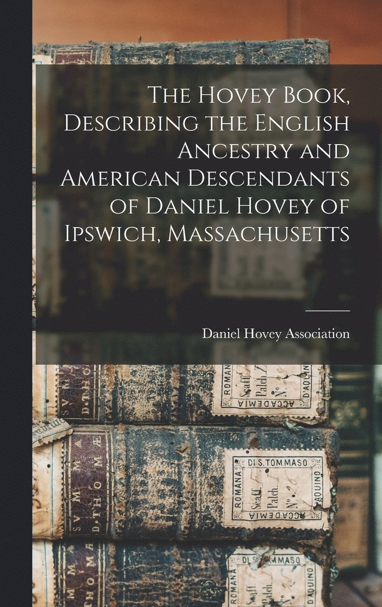 The Hovey Book, Describing the English Ancestry and American Descendants of Daniel Hovey of Ipswich, Massachusetts 1