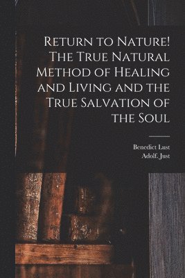 Adolf Just, Adolf. Just - Return to Nature! The True Natural Method of Healing and Living and the True Salvation of the Soul, Häftad