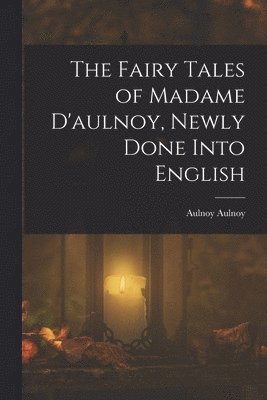 bokomslag The Fairy Tales of Madame D'aulnoy, Newly Done Into English