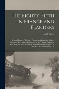 bokomslag The Eighty-fifth in France and Flanders; Being a History of the Justly Famous 85th Canadian Infantry Battalion (Nova Scotia Highlanders) in the Various Theaters of war, Together With a Nominal Roll