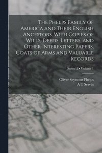 bokomslag The Phelps Family of America and Their English Ancestors, With Copies of Wills, Deeds, Letters, and Other Interesting Papers, Coats of Arms and Valuable Records; Volume 1; Series 2