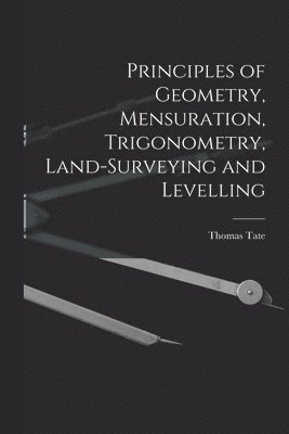 bokomslag Principles of Geometry, Mensuration, Trigonometry, Land-Surveying and Levelling