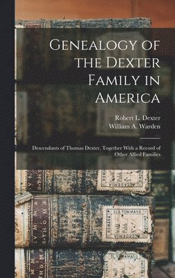 bokomslag Genealogy of the Dexter Family in America; Descendants of Thomas Dexter, Together With a Record of Other Allied Families