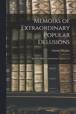 Charles MacKay - Memoirs of Extraordinary Popular Delusions, Häftad