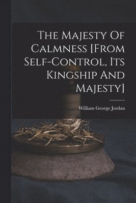 William George Jordan - Majesty Of Calmness [from Self-control, Its Kingship And Majesty], Häftad