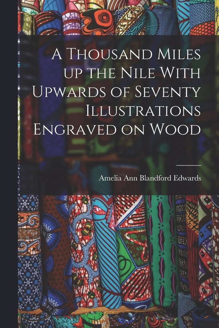 A Thousand Miles up the Nile With Upwards of Seventy Illustrations Engraved on Wood 1