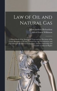 bokomslag Law of oil and Natural gas; a Hand Book of the Statutes of Texas and the Decisions of its Courts Relating to oil and Natural gas, the Organization and Operation of oil and gas Companies, and the