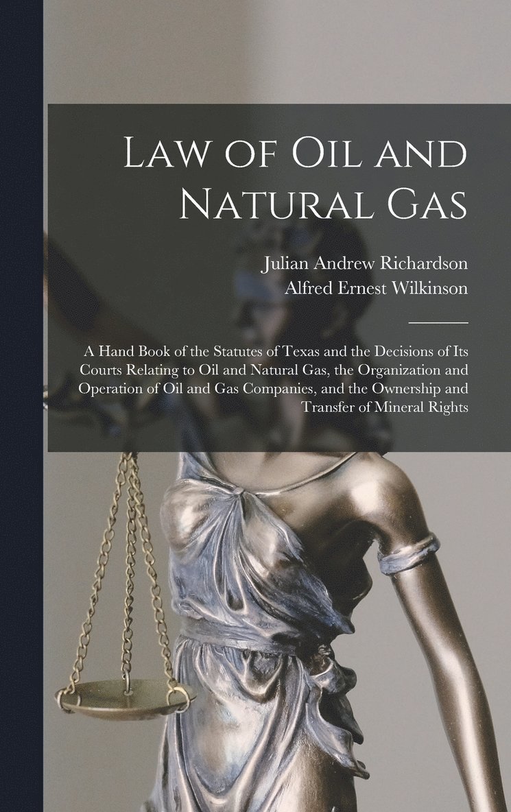 Law of oil and Natural gas; a Hand Book of the Statutes of Texas and the Decisions of its Courts Relating to oil and Natural gas, the Organization and Operation of oil and gas Companies, and the 1