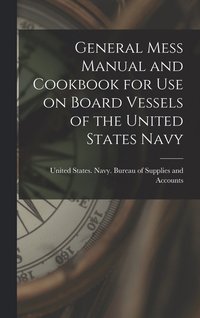 bokomslag General Mess Manual and Cookbook for Use on Board Vessels of the United States Navy