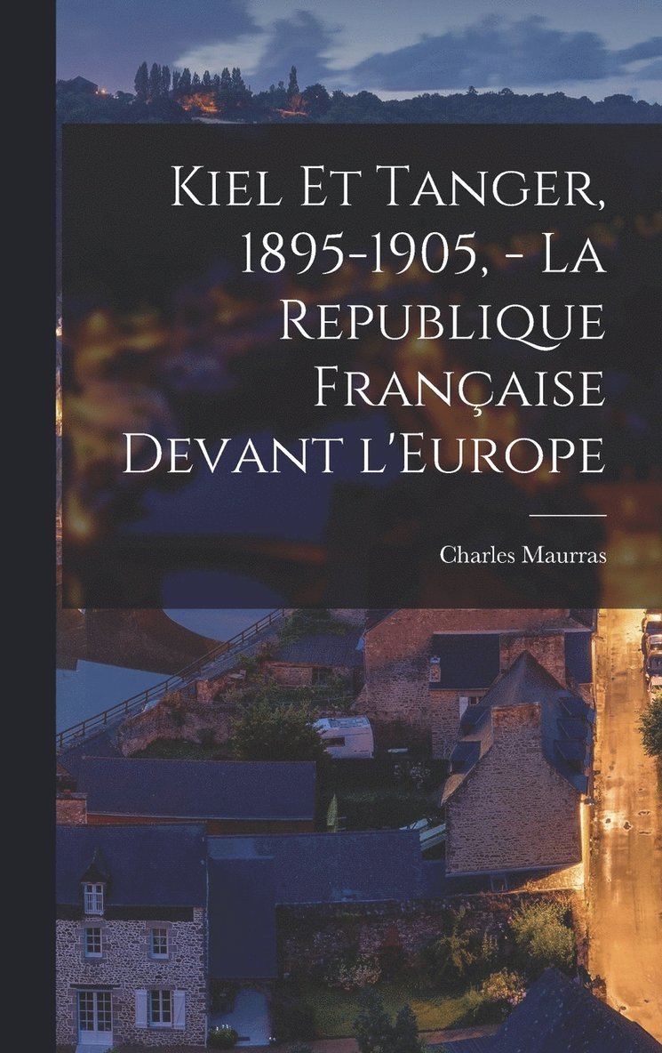 Kiel et Tanger, 1895-1905, - La Republique française devant l'Europe