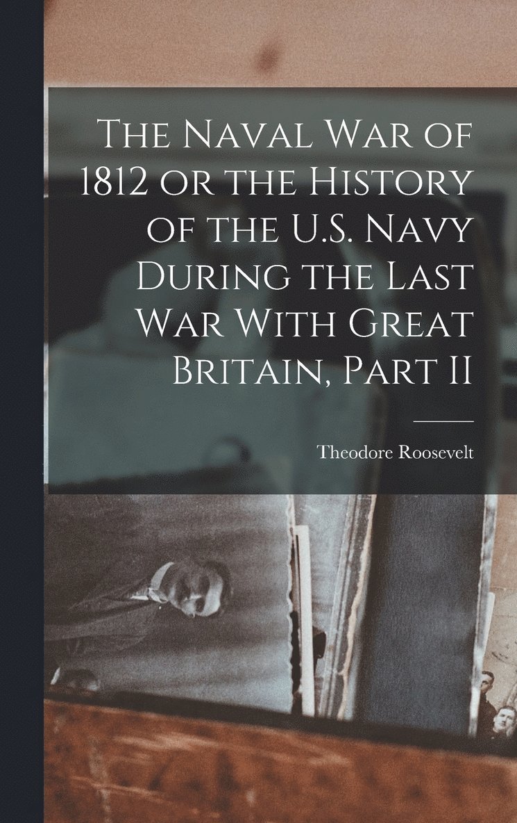 The Naval War of 1812 or the History of the U.S. Navy During the Last War With Great Britain, Part II 1