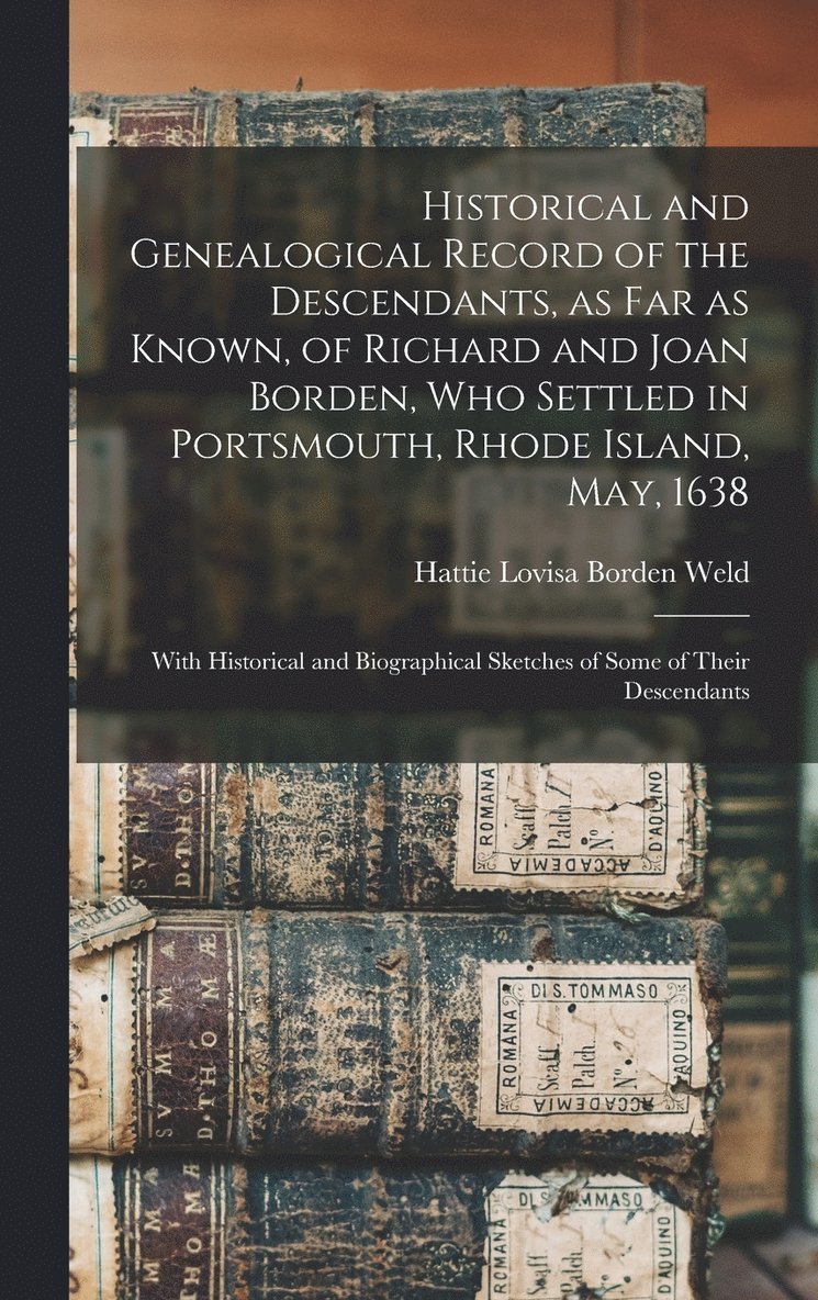 Historical and Genealogical Record of the Descendants, as far as Known, of Richard and Joan Borden, who Settled in Portsmouth, Rhode Island, May, 1638; With Historical and Biographical Sketches of 1