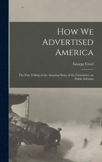 bokomslag How we Advertised America; the First Telling of the Amazing Story of the Committee on Public Informa