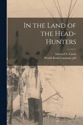 Edward S. Curtis, N. y. ). Pb World Book Company (Yonkers - In the Land of the Head-hunters, Häftad