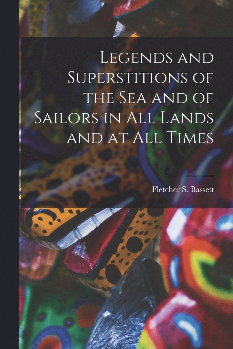 Legends and Superstitions of the Sea and of Sailors in All Lands and at All Times 1