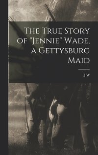 bokomslag The True Story of &quot;Jennie&quot; Wade, a Gettysburg Maid