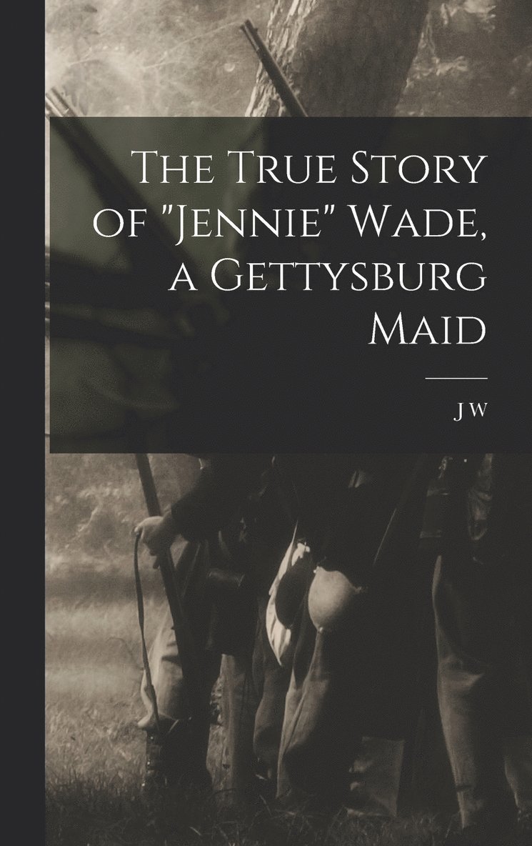 The True Story of &quot;Jennie&quot; Wade, a Gettysburg Maid 1